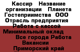 Кассир › Название организации ­ Планета Гостеприимства, ООО › Отрасль предприятия ­ Работа с кассой › Минимальный оклад ­ 15 000 - Все города Работа » Вакансии   . Приморский край,Дальнереченск г.